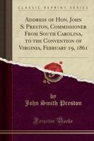 Address of Hon. John S. Preston, Commissioner from South Carolina, to the Convention of Virginia, February 19, 1861 (Classic Reprint)