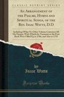 An Arrangement of the Psalms, Hymns and Spiritual Songs, of the Rev. Isaac Watts, D.D