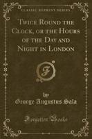 Twice Round the Clock, or the Hours of the Day and Night in London (Classic Reprint)