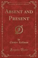 Absent and Present (Classic Reprint)