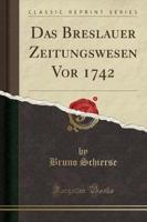Das Breslauer Zeitungswesen VOR 1742 (Classic Reprint)