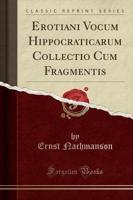 Erotiani Vocum Hippocraticarum Collectio Cum Fragmentis (Classic Reprint)