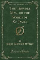 The Trouble Man, or the Wards of St. James (Classic Reprint)