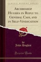 Archbishop Hughes in Reply to General Cass, and in Self-Vindication (Classic Reprint)