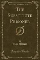 The Substitute Prisoner (Classic Reprint)