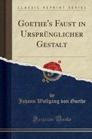 Goethe's Faust in Ursprï¿½nglicher Gestalt (Classic Reprint)