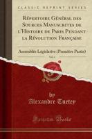 Rï¿½pertoire Gï¿½nï¿½ral Des Sources Manuscrites De l'Histoire De Paris Pendant La Rï¿½volution Franï¿½aise, Vol. 4