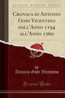 Cronaca Di Antonio Godi Vicentino Dall'anno 1194 All'anno 1260 (Classic Reprint)