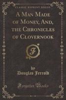 A Man Made of Money, And, the Chronicles of Clovernook (Classic Reprint)