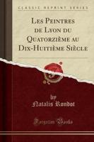 Les Peintres De Lyon Du Quatorzième Au Dix-Huitième Siècle (Classic Reprint)