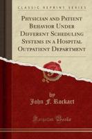 Physician and Patient Behavior Under Different Scheduling Systems in a Hospital Outpatient Department (Classic Reprint)