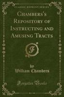 Chambers's Repository of Instructing and Amusing Tracts (Classic Reprint)