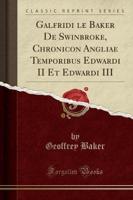 Galfridi Le Baker De Swinbroke, Chronicon Angliae Temporibus Edwardi II Et Edwardi III (Classic Reprint)