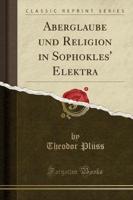 Aberglaube Und Religion in Sophokles' Elektra (Classic Reprint)