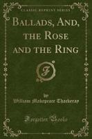 Ballads, And, the Rose and the Ring (Classic Reprint)