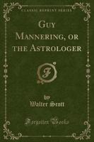 Guy Mannering, or the Astrologer (Classic Reprint)