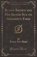 Bunny Brown and His Sister Sue on Grandpa's Farm (Classic Reprint)