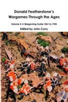 Donald FeatherstoneÕs Wargames Through the Ages Volume 4: A Wargaming Guide 1861 to 1945
