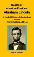 Quotes of American President Abraham Lincoln, A Words of Wisdom Collection Book, Including The Gettysburg Address