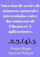 Sucesión De Series De Números Naturales Intercalados Entre Dos Números De Fibonacci. Y Aplicaciones.