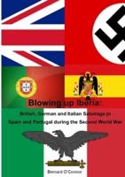 Blowing Up Iberia: British, German and Italian Sabotage in Spain and Portugal