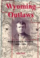 Wyoming Outlaws: Butch Cassidy in Wyoming, 1889 - 1896, the Great Western Horse Thief War and the Making of an Outlaw
