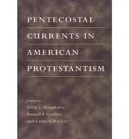 Pentecostal Currents in American Protestantism / Edited by Edith L. Blumhofer, Russell P. Spittler, and Grant A. Wacker