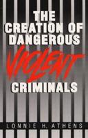 The Creation of Dangerous Violent Criminals