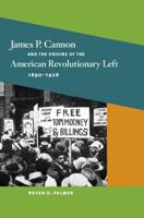 James P. Cannon and the Origins of the American Revolutionary Left, 1890-1928