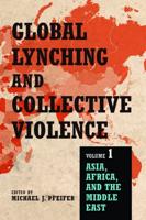 Global Lynching and Collective Violence. Volume 1 Asia, Africa, and the Middle East