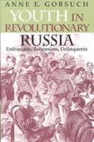 Youth in Revolutionary Russia: Enthusiasts, Bohemians, Delinquents
