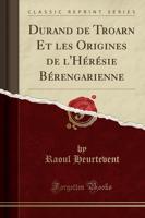Durand De Troarn Et Les Origines De l'Hï¿½rï¿½sie Bï¿½rengarienne (Classic Reprint)