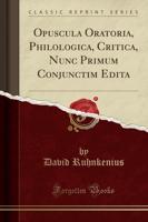 Opuscula Oratoria, Philologica, Critica, Nunc Primum Conjunctim Edita (Classic Reprint)