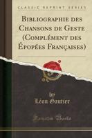 Bibliographie Des Chansons De Geste (Complï¿½ment Des Ï¿½popï¿½es Franï¿½aises) (Classic Reprint)