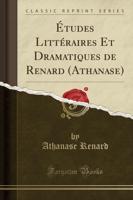 Études Littéraires Et Dramatiques De Renard (Athanase) (Classic Reprint)