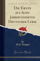 Die Ernte Aus Acht Jahrhunderten Deutscher Lyrik (Classic Reprint)