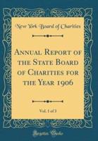 Annual Report of the State Board of Charities for the Year 1906, Vol. 1 of 3 (Classic Reprint)
