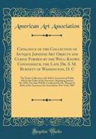 Catalogue of the Collection of Antique Japanese Art Objects and Curios Formed by the Well-Known Connoisseur, the Late Dr. S. M. Burnett of Washington, D. C