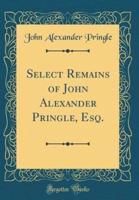 Select Remains of John Alexander Pringle, Esq. (Classic Reprint)