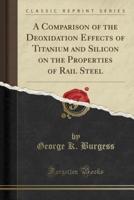 A Comparison of the Deoxidation Effects of Titanium and Silicon on the Properties of Rail Steel (Classic Reprint)