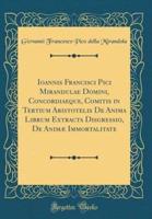 Ioannis Francisci Pici Mirandulae Domini, Concordiaeque, Comitis in Tertium Aristotelis De Anima Librum Extracta Disgressio, De Animæ Immortalitate (Classic Reprint)