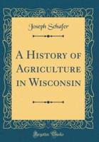 A History of Agriculture in Wisconsin (Classic Reprint)