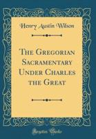 The Gregorian Sacramentary Under Charles the Great (Classic Reprint)