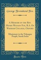 A Memoir of the Rev. Henry Watson Fox, B.A. Of Wadham College, Oxford