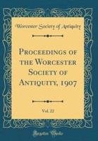 Proceedings of the Worcester Society of Antiquity, 1907, Vol. 22 (Classic Reprint)
