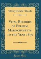 Vital Records of Pelham, Massachusetts, to the Year 1850 (Classic Reprint)