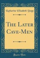 The Later Cave-Men (Classic Reprint)