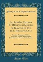 Les Pensées, Maximes, Et Réflexions Morales De François VI, Duc De La Rochefoucauld
