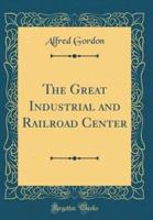 The Great Industrial and Railroad Center (Classic Reprint)
