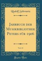 Jahrbuch Der Musikbibliothek Peters Für 1906, Vol. 13 (Classic Reprint)